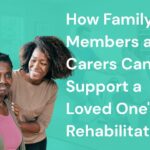 How Family Members and Carers Can Support a Loved One's Rehabilitation
